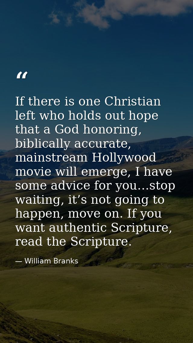 If there is one Christian left who holds out hope that a God honoring, biblically accurate, mainstream Hollywood movie w — William Branks