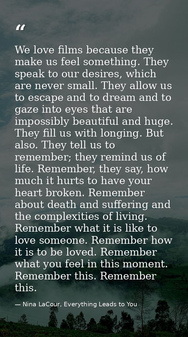 We love films because they make us feel something. They speak to our desires, which are never small. They allow us to es — Nina LaCour, Everything Leads to You