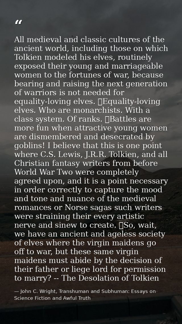 All medieval and classic cultures of the ancient world, including those on which Tolkien modeled his elves, routinely ex — John C. Wright, Transhuman and Subhuman: Essays on Science Fiction and Awful Truth