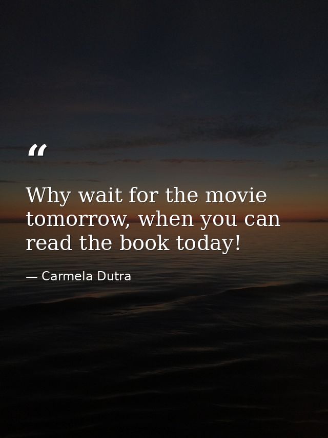 Why wait for the movie tomorrow, when you can read the book today! — Carmela Dutra