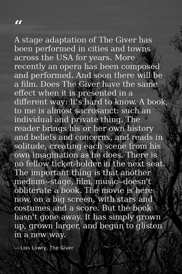 A stage adaptation of The Giver has been performed in cities and towns across the USA for years. More recently an opera  — Lois Lowry, The Giver