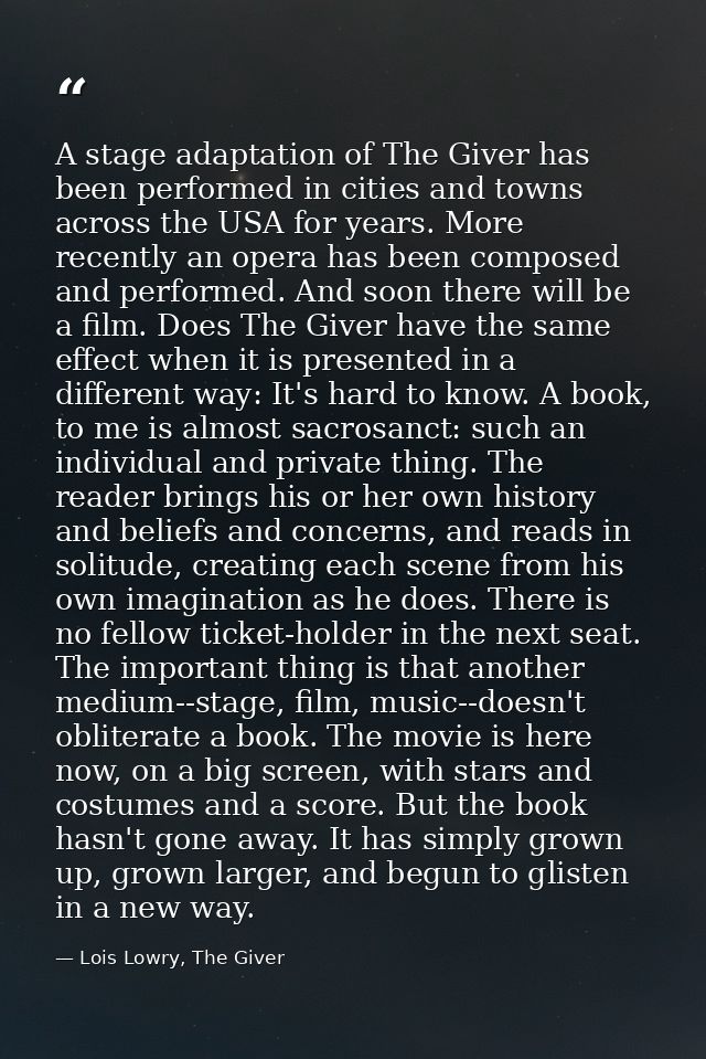 A stage adaptation of The Giver has been performed in cities and towns across the USA for years. More recently an opera  — Lois Lowry, The Giver