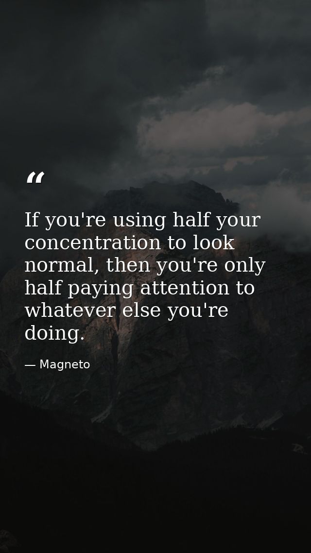 If you're using half your concentration to look normal, then you're only half paying attention to whatever else you're d — Magneto