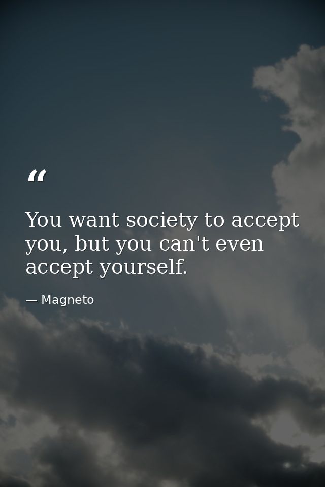 You want society to accept you, but you can't even accept yourself. — Magneto