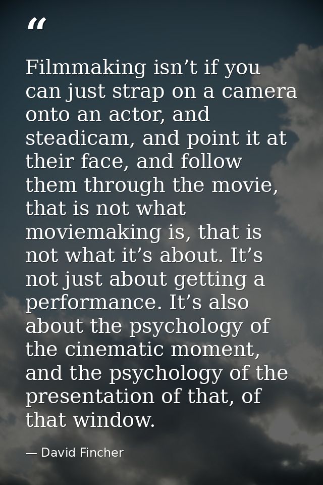 Filmmaking isn’t if you can just strap on a camera onto an actor, and steadicam, and point it at their face, and follow  — David Fincher