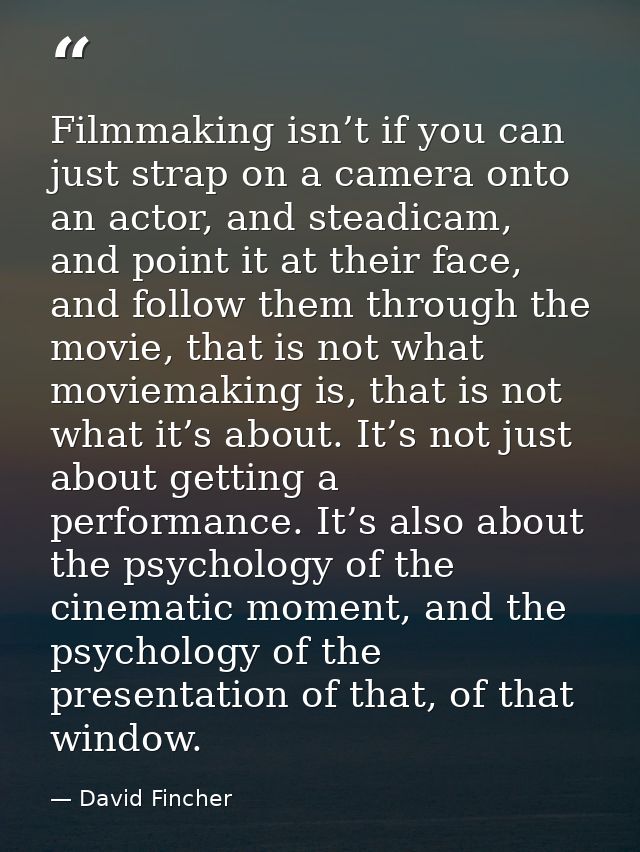 Filmmaking isn’t if you can just strap on a camera onto an actor, and steadicam, and point it at their face, and follow  — David Fincher