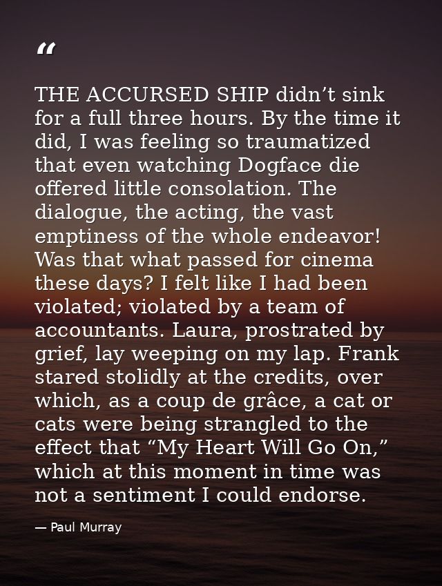 THE ACCURSED SHIP didn’t sink for a full three hours. By the time it did, I was feeling so traumatized that even watchin — Paul Murray