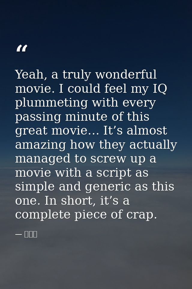Yeah, a truly wonderful movie. I could feel my IQ plummeting with every passing minute of this great movie… It’s almost  — 東山翔