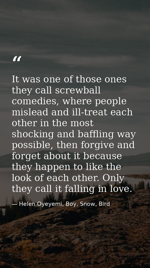 It was one of those ones they call screwball comedies, where people mislead and ill-treat each other in the most shockin — Helen Oyeyemi, Boy, Snow, Bird