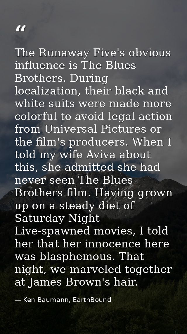 The Runaway Five's obvious influence is The Blues Brothers. During localization, their black and white suits were made m — Ken Baumann, EarthBound