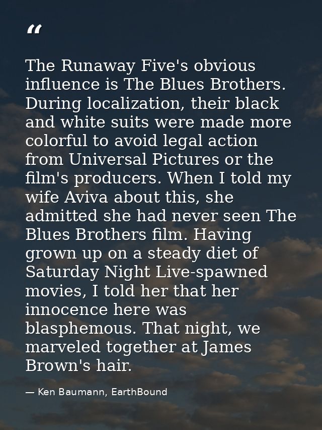 The Runaway Five's obvious influence is The Blues Brothers. During localization, their black and white suits were made m — Ken Baumann, EarthBound