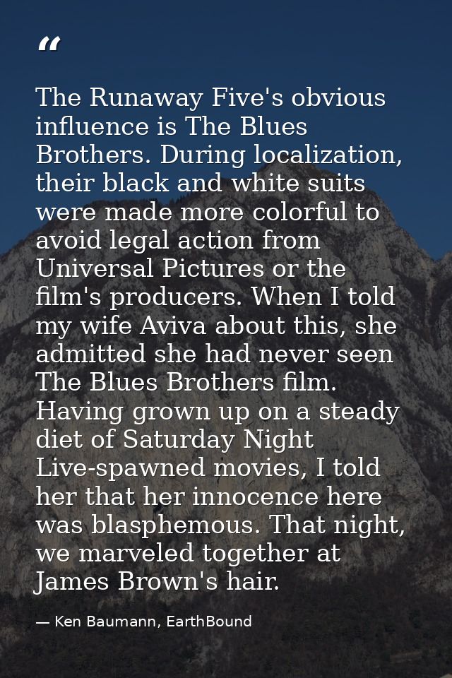 The Runaway Five's obvious influence is The Blues Brothers. During localization, their black and white suits were made m — Ken Baumann, EarthBound