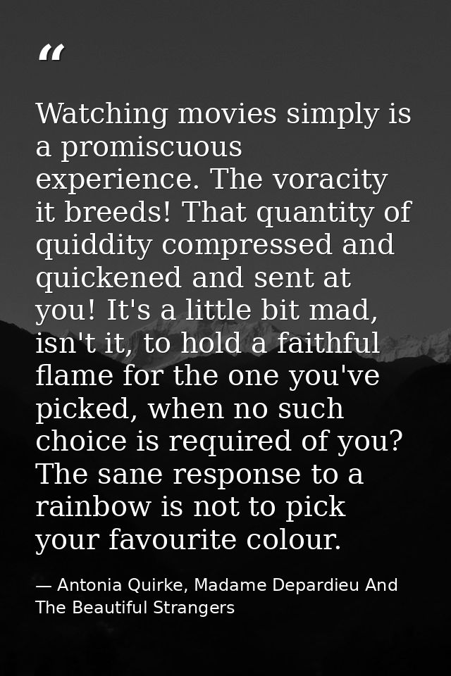 Watching movies simply is a promiscuous experience. The voracity it breeds! That quantity of quiddity compressed and qui — Antonia Quirke, Madame Depardieu And The Beautiful Strangers