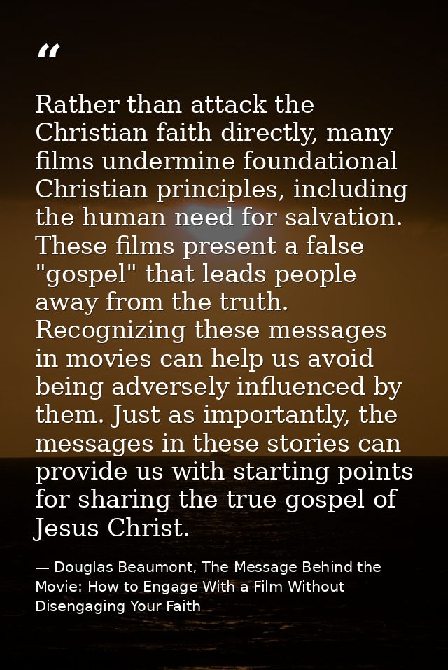 Rather than attack the Christian faith directly, many films undermine foundational Christian principles, including the h — Douglas Beaumont, The Message Behind the Movie: How to Engage With a Film Without Disengaging Your Faith