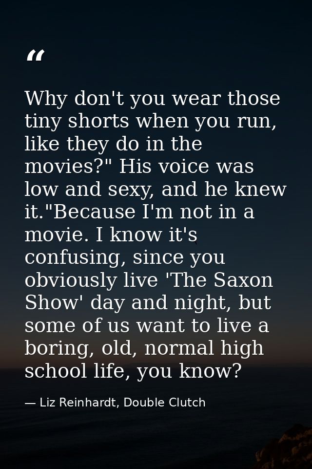 Why don't you wear those tiny shorts when you run, like they do in the movies?" His voice was low and sexy, and he knew  — Liz Reinhardt, Double Clutch