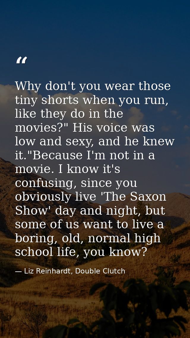 Why don't you wear those tiny shorts when you run, like they do in the movies?" His voice was low and sexy, and he knew  — Liz Reinhardt, Double Clutch