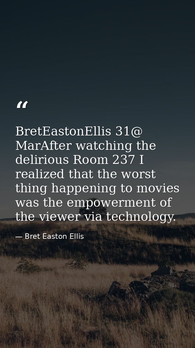 ‏@BretEastonEllis 31 MarAfter watching the delirious Room 237 I realized that the worst thing happening to movies was th — Bret Easton Ellis