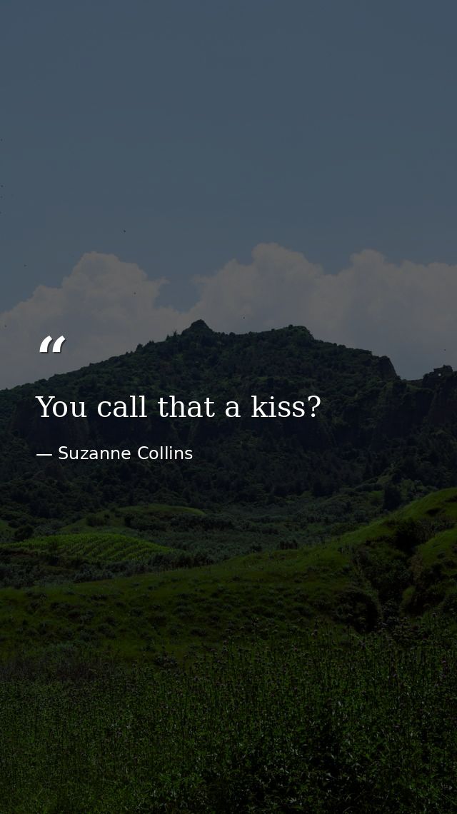 You call that a kiss? — Suzanne Collins