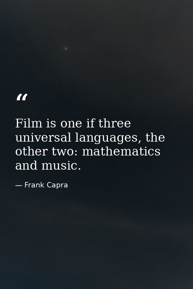 Film is one if three universal languages, the other two: mathematics and music. — Frank Capra