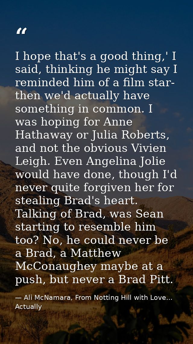 I hope that's a good thing,' I said, thinking he might say I reminded him of a film star- then we'd actually have someth — Ali McNamara, From Notting Hill with Love... Actually