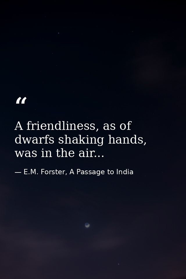 A friendliness, as of dwarfs shaking hands, was in the air... — E.M. Forster, A Passage to India