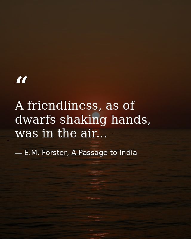 A friendliness, as of dwarfs shaking hands, was in the air... — E.M. Forster, A Passage to India