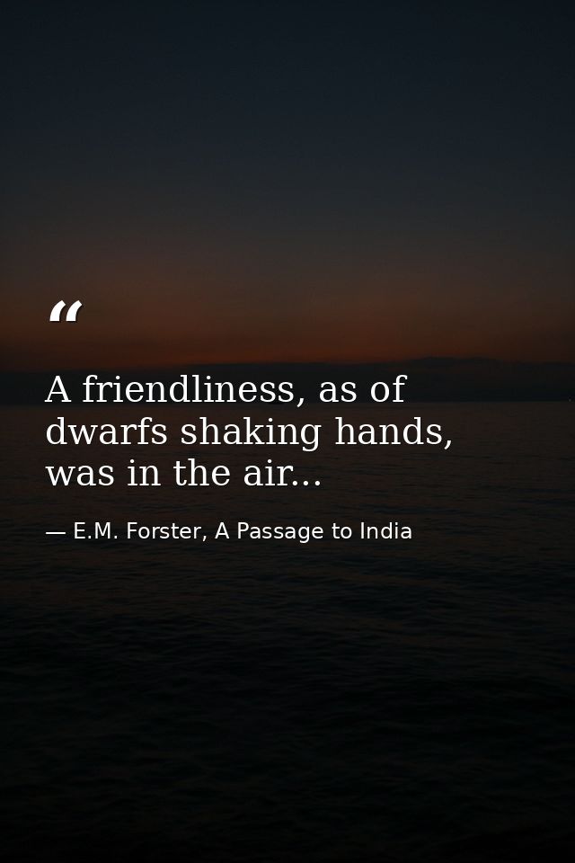 A friendliness, as of dwarfs shaking hands, was in the air... — E.M. Forster, A Passage to India