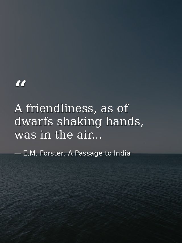 A friendliness, as of dwarfs shaking hands, was in the air... — E.M. Forster, A Passage to India