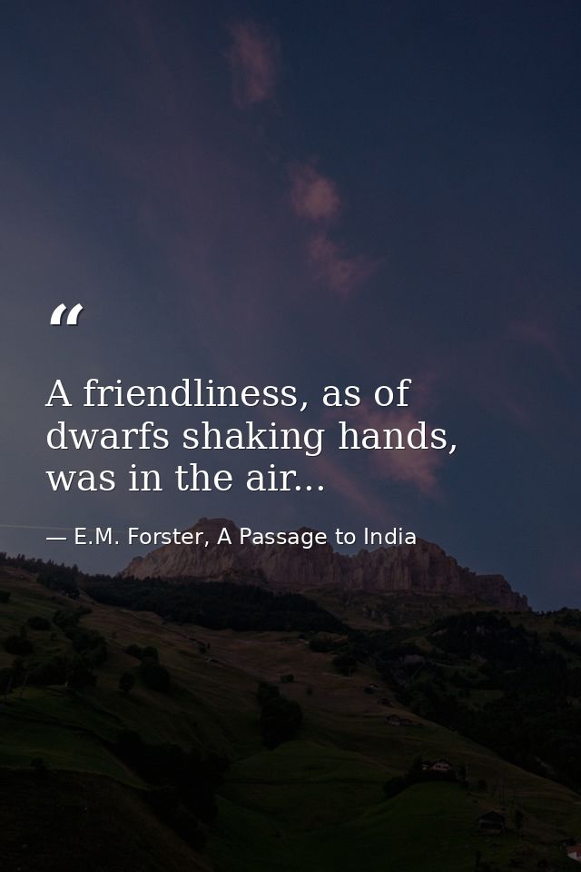 A friendliness, as of dwarfs shaking hands, was in the air... — E.M. Forster, A Passage to India