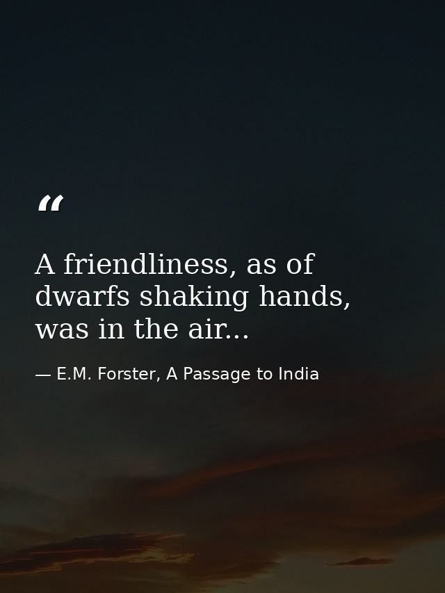 A friendliness, as of dwarfs shaking hands, was in the air... — E.M. Forster, A Passage to India