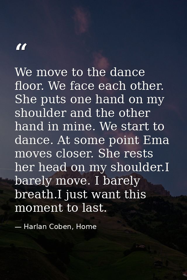 We move to the dance floor. We face each other. She puts one hand on my shoulder and the other hand in mine. We start to — Harlan Coben, Home