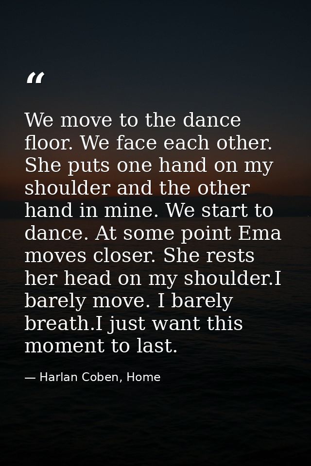 We move to the dance floor. We face each other. She puts one hand on my shoulder and the other hand in mine. We start to — Harlan Coben, Home
