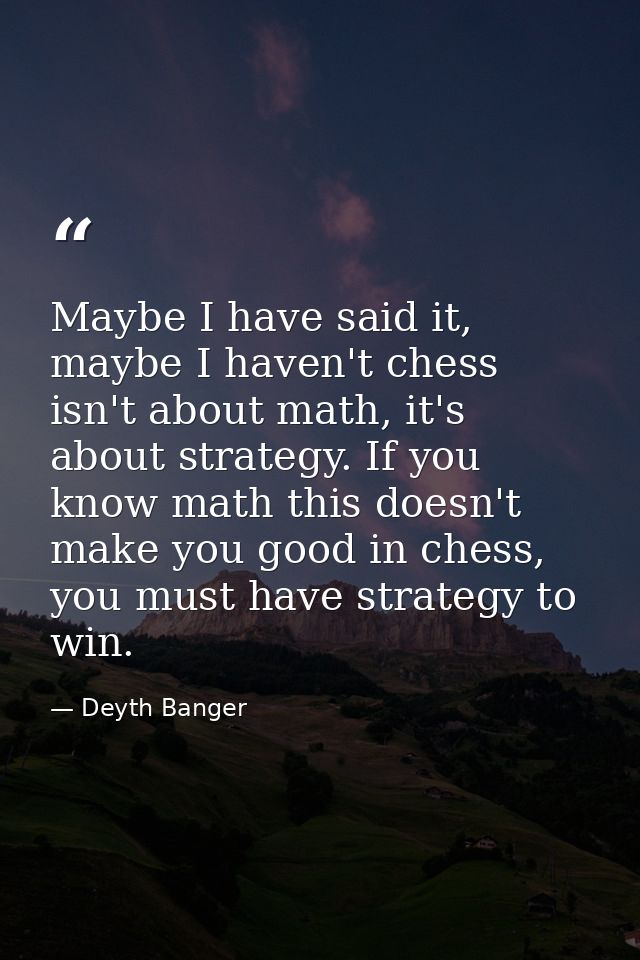 Maybe I have said it, maybe I haven't chess isn't about math, it's about strategy. If you know math this doesn't make yo — Deyth Banger