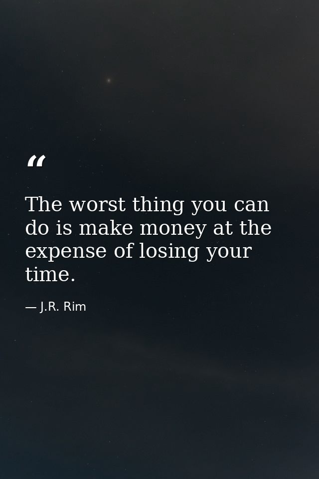 The worst thing you can do is make money at the expense of losing your time. — J.R. Rim