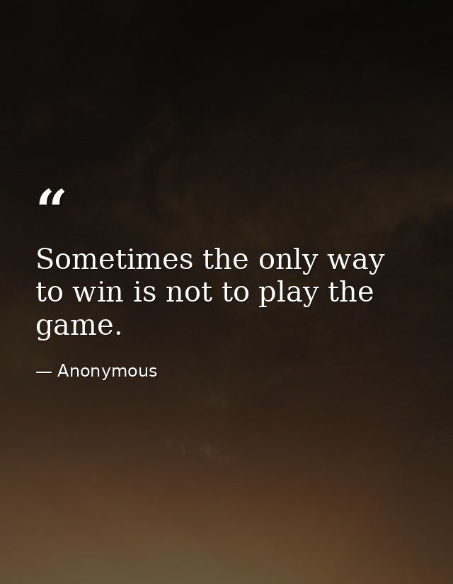 Sometimes the only way to win is not to play the game. — Anonymous