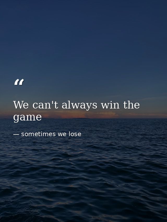 We can't always win the game — sometimes we lose