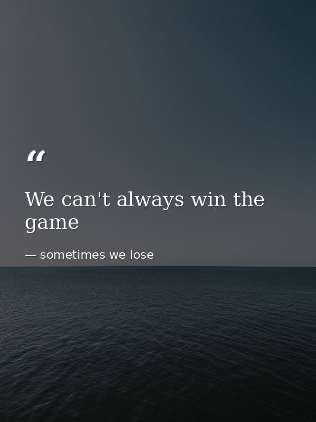 We can't always win the game — sometimes we lose