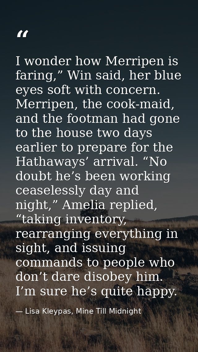 I wonder how Merripen is faring,” Win said, her blue eyes soft with concern. Merripen, the cook-maid, and the footman ha — Lisa Kleypas, Mine Till Midnight