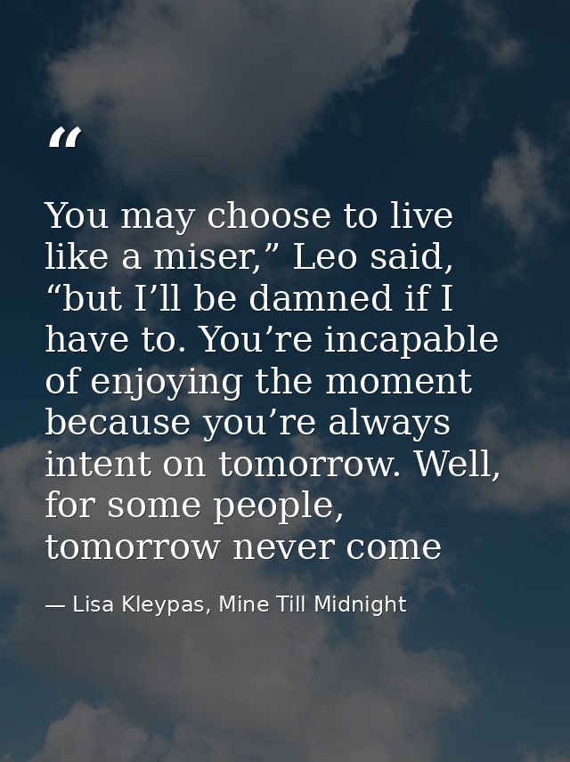 You may choose to live like a miser,” Leo said, “but I’ll be damned if I have to. You’re incapable of enjoying the momen — Lisa Kleypas, Mine Till Midnight