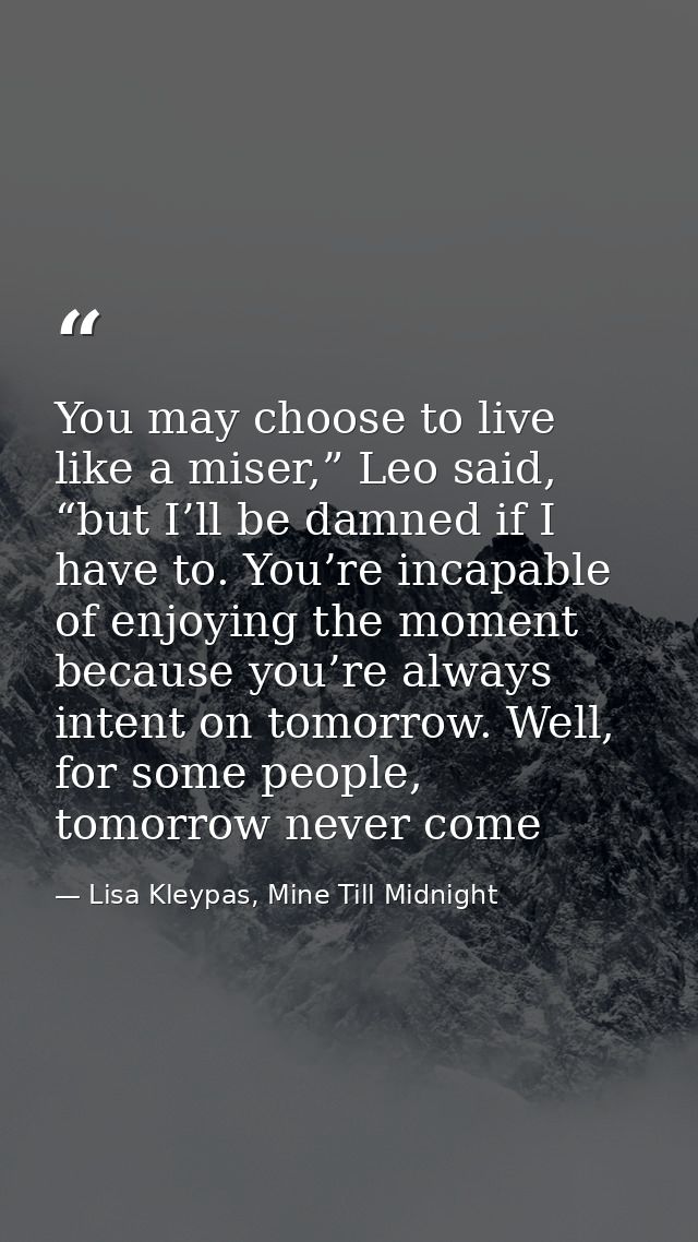 You may choose to live like a miser,” Leo said, “but I’ll be damned if I have to. You’re incapable of enjoying the momen — Lisa Kleypas, Mine Till Midnight
