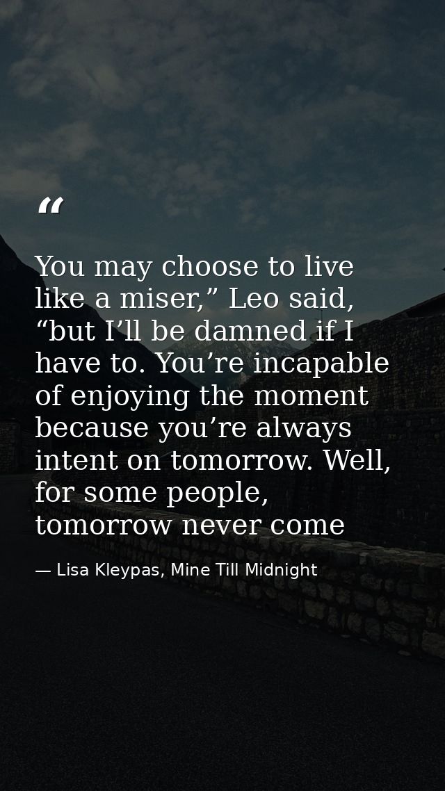 You may choose to live like a miser,” Leo said, “but I’ll be damned if I have to. You’re incapable of enjoying the momen — Lisa Kleypas, Mine Till Midnight
