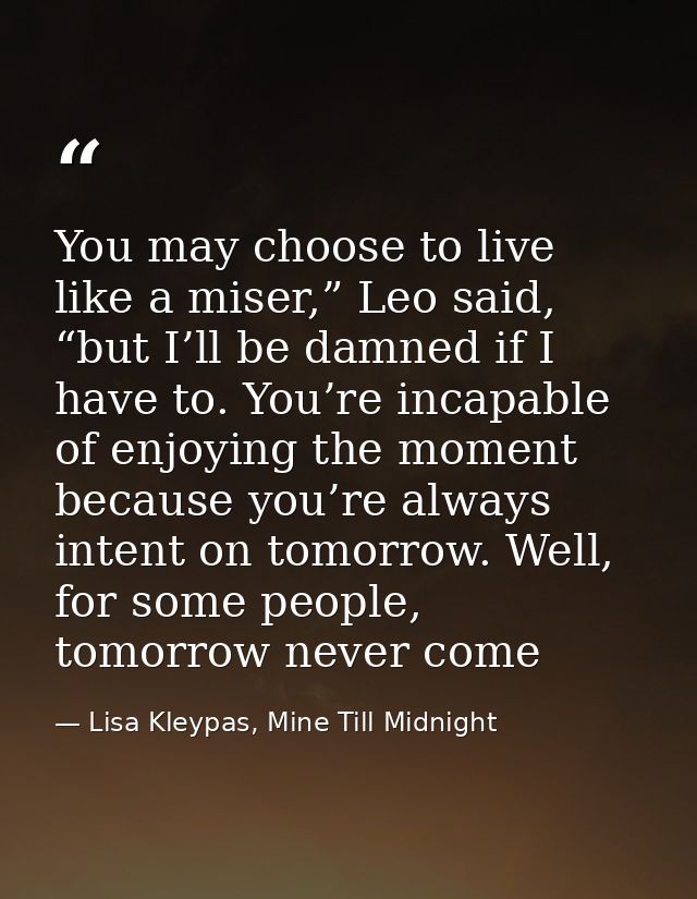 You may choose to live like a miser,” Leo said, “but I’ll be damned if I have to. You’re incapable of enjoying the momen — Lisa Kleypas, Mine Till Midnight
