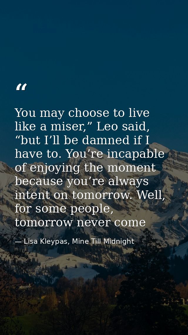 You may choose to live like a miser,” Leo said, “but I’ll be damned if I have to. You’re incapable of enjoying the momen — Lisa Kleypas, Mine Till Midnight