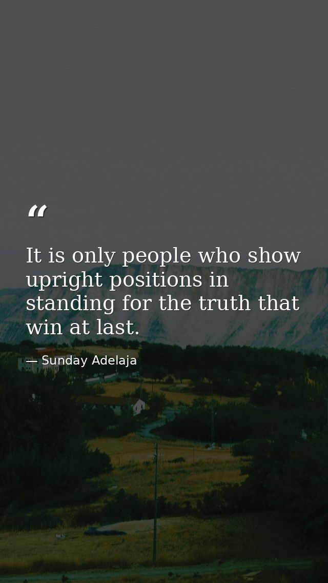 It is only people who show upright positions in standing for the truth that win at last. — Sunday Adelaja