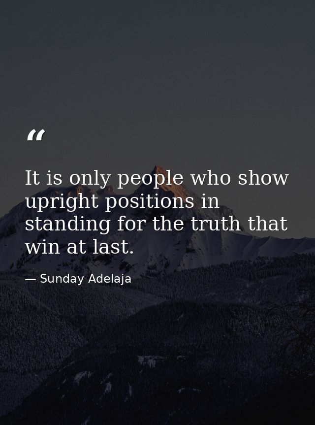 It is only people who show upright positions in standing for the truth that win at last. — Sunday Adelaja