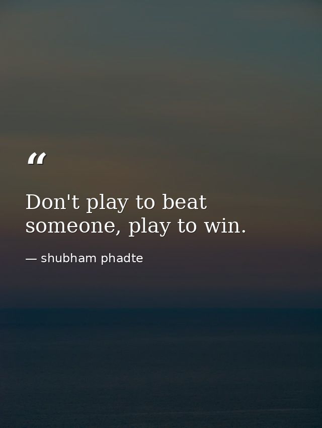 Don't play to beat someone, play to win. — shubham phadte