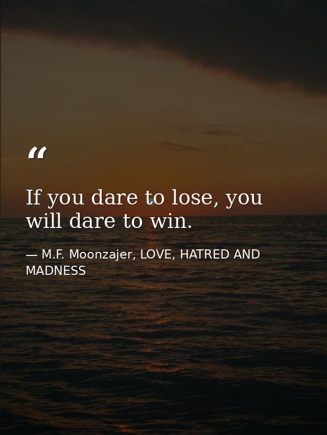 If you dare to lose, you will dare to win. — M.F. Moonzajer, LOVE, HATRED AND MADNESS