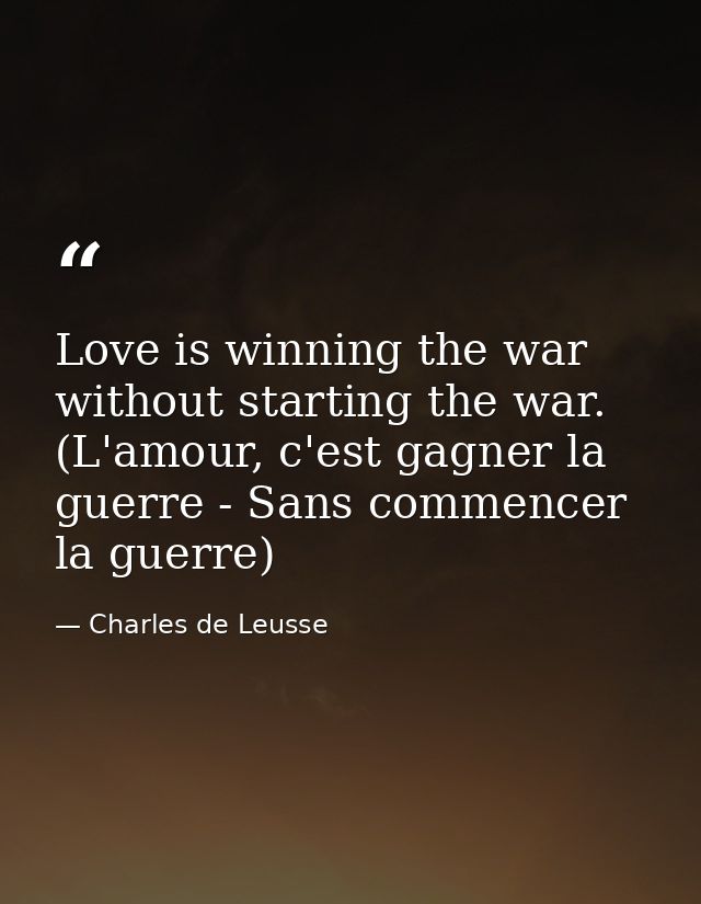 Love is winning the war without starting the war. (L'amour, c'est gagner la guerre - Sans commencer la guerre) — Charles de Leusse