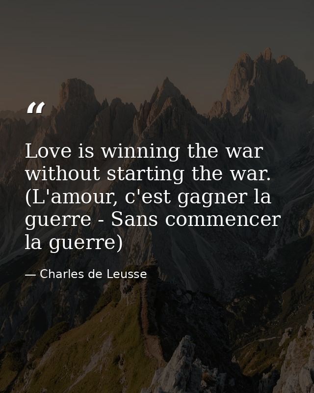 Love is winning the war without starting the war. (L'amour, c'est gagner la guerre - Sans commencer la guerre) — Charles de Leusse
