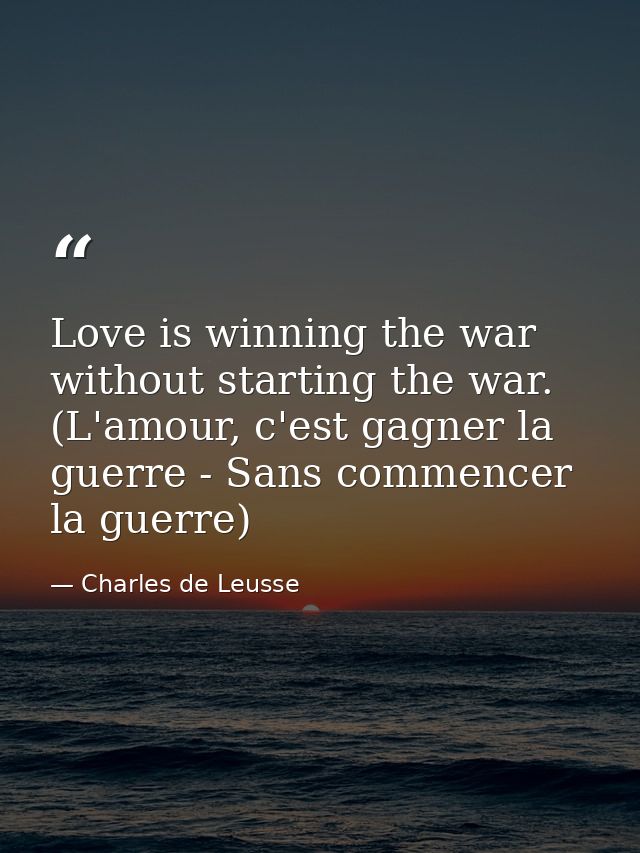 Love is winning the war without starting the war. (L'amour, c'est gagner la guerre - Sans commencer la guerre) — Charles de Leusse